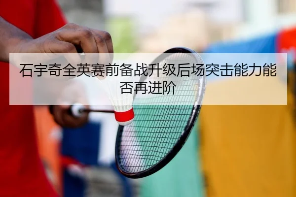 石宇奇全英赛前备战升级后场突击能力能否再进阶